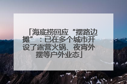 海底捞回应“摆路边摊”：已在多个城市开设了露营火锅、夜宵外摆等户外业态