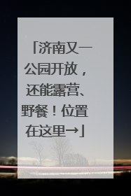 济南又一公园开放，还能露营、野餐！位置在这里→