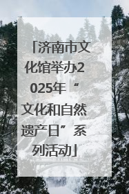 济南市文化馆举办2025年“文化和自然遗产日”系列活动