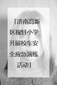 济南高新区稼轩小学开展校车安全应急演练活动