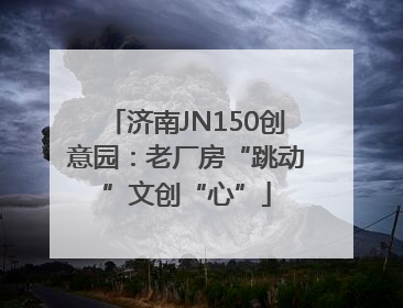 济南JN150创意园：老厂房“跳动”文创“心”
