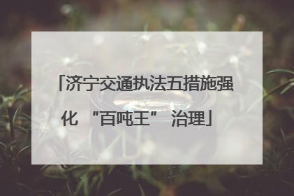济宁交通执法五措施强化 “百吨王” 治理