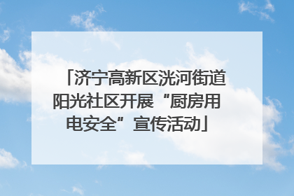 济宁高新区洸河街道阳光社区开展“厨房用电安全”宣传活动