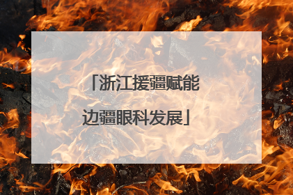 浙江援疆赋能边疆眼科发展