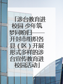 涉台教育进校园 少年筑梦同盼归——开封市组织各县（区）开展形式多样的涉台宣传教育进校园活动