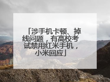 涉手机卡顿、掉线问题，有高校考试禁用红米手机，小米回应