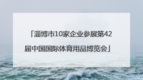 淄博市10家企业参展第42届中国国际体育用品博览会