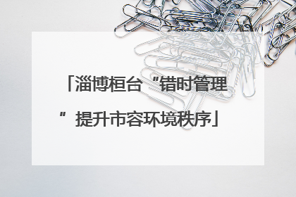 淄博桓台“错时管理”提升市容环境秩序