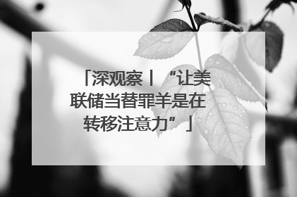 深观察丨“让美联储当替罪羊是在转移注意力”