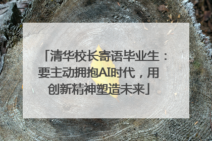 清华校长寄语毕业生：要主动拥抱AI时代，用创新精神塑造未来