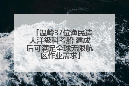 温岭37位渔民造大洋级科考船 建成后可满足全球无限航区作业需求