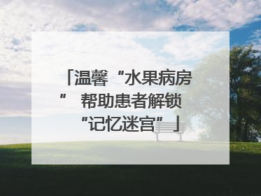 温馨“水果病房” 帮助患者解锁“记忆迷宫”