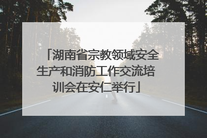 湖南省宗教领域安全生产和消防工作交流培训会在安仁举行