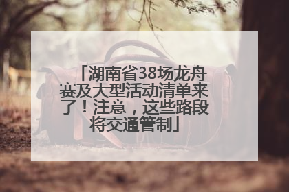 湖南省38场龙舟赛及大型活动清单来了！注意，这些路段将交通管制