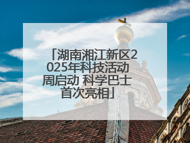 湖南湘江新区2025年科技活动周启动 科学巴士首次亮相