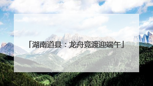 湖南道县：龙舟竞渡迎端午