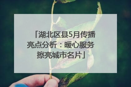 湖北区县5月传播亮点分析：暖心服务擦亮城市名片