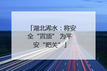 湖北浠水：将安全“置顶” 为平安“把关”