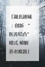 湖北通城：创新 “医养结合”模式 破解养老难题