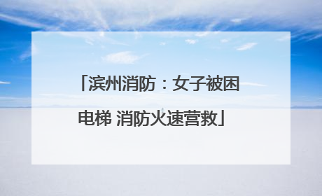滨州消防：女子被困电梯 消防火速营救