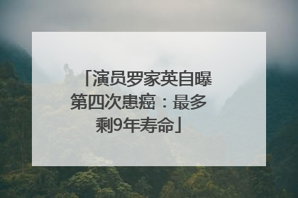 演员罗家英自曝第四次患癌：最多剩9年寿命