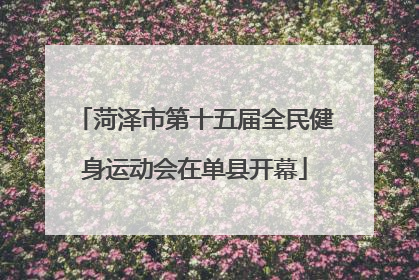 菏泽市第十五届全民健身运动会在单县开幕