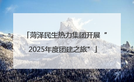 菏泽民生热力集团开展“2025年度团建之旅”