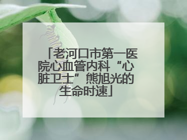 老河口市第一医院心血管内科“心脏卫士”熊旭光的生命时速