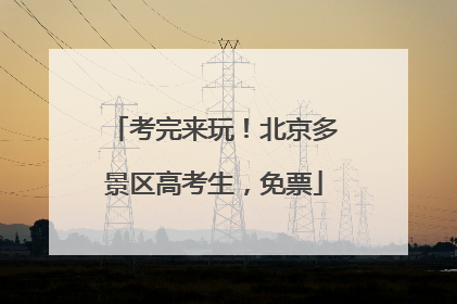 考完来玩！北京多景区高考生，免票