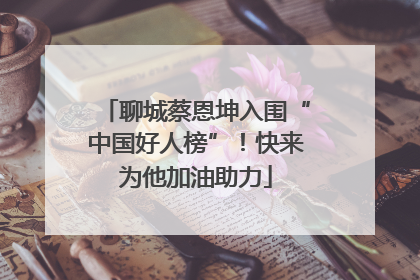 聊城蔡恩坤入围“中国好人榜”！快来为他加油助力