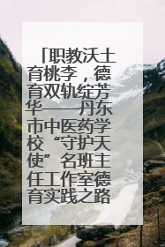 职教沃土育桃李，德育双轨绽芳华——丹东市中医药学校“守护天使”名班主任工作室德育实践之路