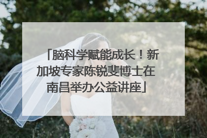 脑科学赋能成长！新加坡专家陈锐斐博士在南昌举办公益讲座