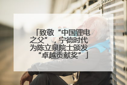 致敬“中国锂电之父”，宁德时代为陈立泉院士颁发“卓越贡献奖”