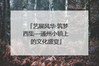 艺展风华·筑梦西集—通州小镇上的文化盛宴