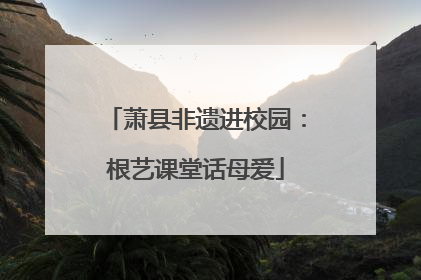 萧县非遗进校园：根艺课堂话母爱