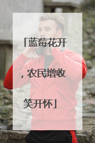蓝莓花开，农民增收笑开怀
