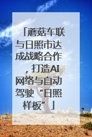 蘑菇车联与日照市达成战略合作，打造AI网络与自动驾驶“日照样板”