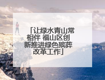 让绿水青山常相伴 福山区创新推进绿色殡葬改革工作