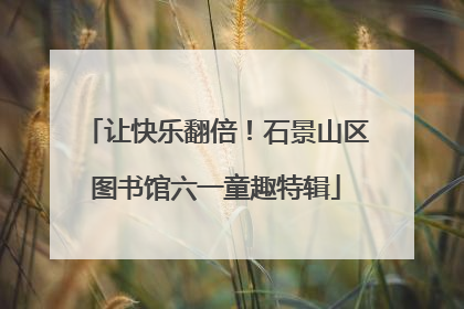 让快乐翻倍！石景山区图书馆六一童趣特辑