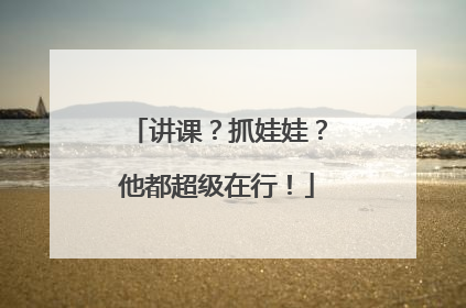 讲课？抓娃娃？他都超级在行！