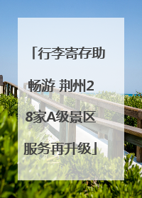 行李寄存助畅游 荆州28家A级景区服务再升级