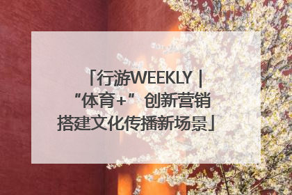 行游WEEKLY｜“体育+”创新营销 搭建文化传播新场景