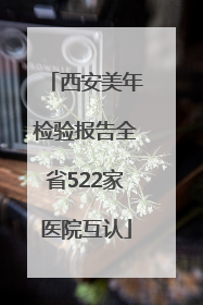 西安美年检验报告全省522家医院互认