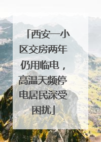 西安一小区交房两年仍用临电，高温天频停电居民深受困扰