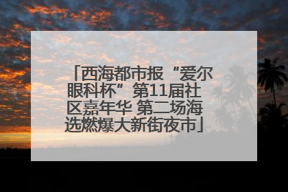 西海都市报“爱尔眼科杯”第11届社区嘉年华 第二场海选燃爆大新街夜市