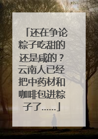 还在争论粽子吃甜的还是咸的？云南人已经把中药材和咖啡包进粽子了……