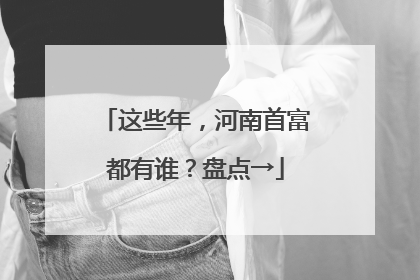 这些年，河南首富都有谁？盘点→
