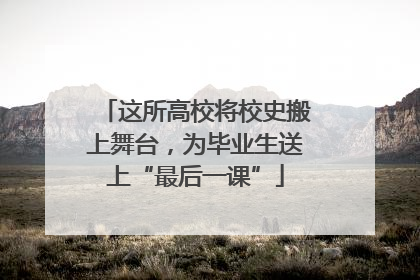 这所高校将校史搬上舞台，为毕业生送上“最后一课”