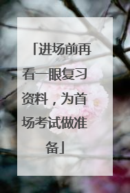 进场前再看一眼复习资料，为首场考试做准备
