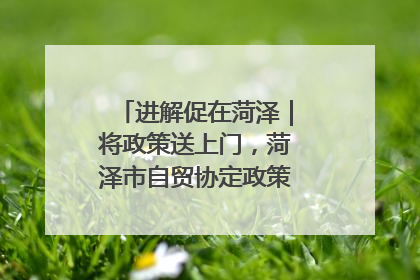 进解促在菏泽｜将政策送上门，菏泽市自贸协定政策专题宣讲会召开